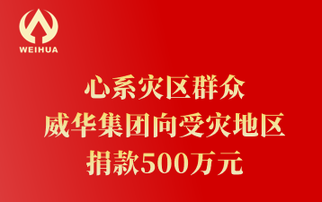 心系災區(qū)群眾 威華集團向受災地區(qū) 捐款500萬元